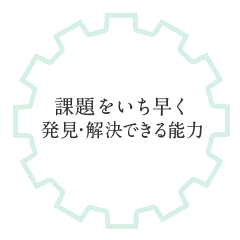 課題をいち早く発見・解決できる能力